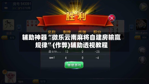 辅助神器“微乐云南麻将自建房输赢规律”(作弊)辅助透视教程