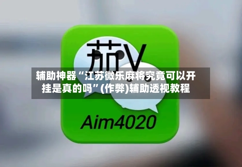 辅助神器“江苏微乐麻将究竟可以开挂是真的吗	”(作弊)辅助透视教程-第3张图片