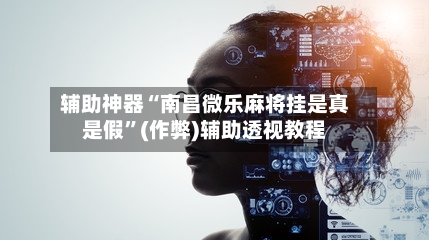 辅助神器“南昌微乐麻将挂是真是假”(作弊)辅助透视教程