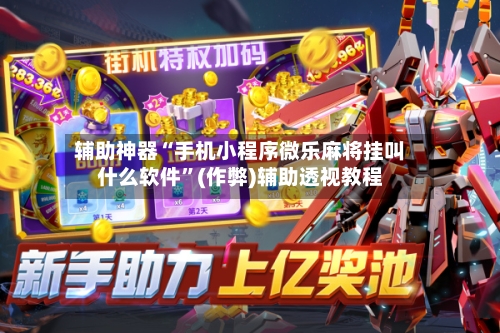 辅助神器“手机小程序微乐麻将挂叫什么软件”(作弊)辅助透视教程