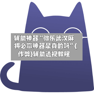 辅助神器“微乐武汉麻将必赢神器是真的吗”(作弊)辅助透视教程