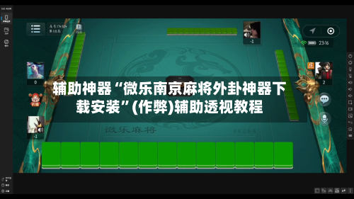辅助神器“微乐南京麻将外卦神器下载安装”(作弊)辅助透视教程