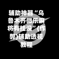 辅助神器“乌鲁木齐微乐麻将有挂没	”(作弊)辅助透视教程-第2张图片