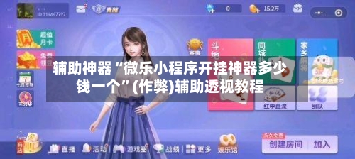 辅助神器“微乐小程序开挂神器多少钱一个”(作弊)辅助透视教程-第3张图片