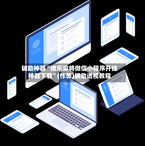 辅助神器“微乐麻将微信小程序开挂神器下载”(作弊)辅助透视教程