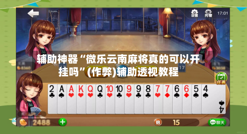 辅助神器“微乐云南麻将真的可以开挂吗”(作弊)辅助透视教程