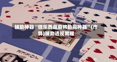 辅助神器“微乐西藏麻将助赢神器”(作弊)辅助透视教程
