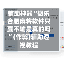辅助神器“微乐合肥麻将软件只赢不输是真的吗”(作弊)辅助透视教程