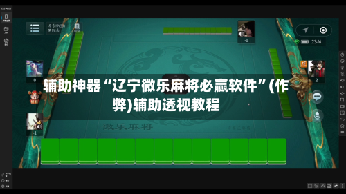 辅助神器“辽宁微乐麻将必赢软件”(作弊)辅助透视教程