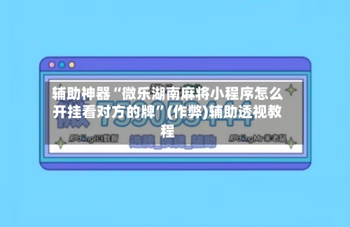 辅助神器“微乐湖南麻将小程序怎么开挂看对方的牌”(作弊)辅助透视教程