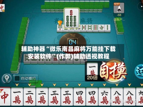 辅助神器“微乐南昌麻将万能挂下载安装软件	”(作弊)辅助透视教程-第3张图片
