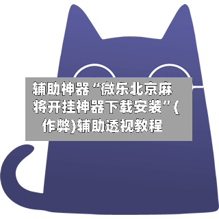 辅助神器“微乐北京麻将开挂神器下载安装	”(作弊)辅助透视教程-第2张图片