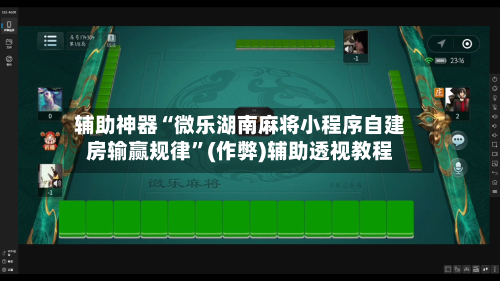 辅助神器“微乐湖南麻将小程序自建房输赢规律	”(作弊)辅助透视教程-第3张图片