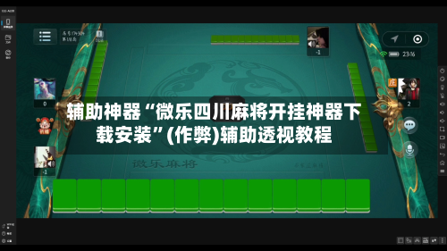 辅助神器“微乐四川麻将开挂神器下载安装”(作弊)辅助透视教程-第2张图片