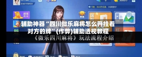 辅助神器“四川微乐麻将怎么开挂看对方的牌”(作弊)辅助透视教程-第2张图片