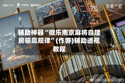 辅助神器“微乐南京麻将自建房输赢规律”(作弊)辅助透视教程-第2张图片