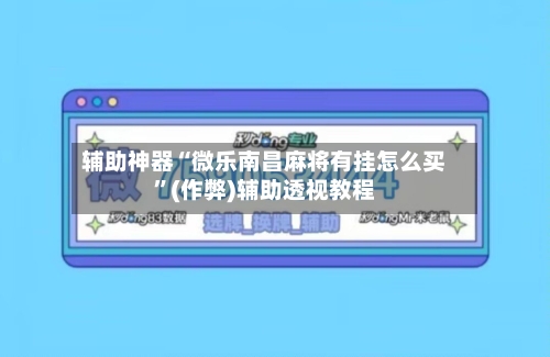 辅助神器“微乐南昌麻将有挂怎么买”(作弊)辅助透视教程