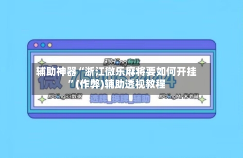 辅助神器“浙江微乐麻将要如何开挂	”(作弊)辅助透视教程-第2张图片