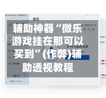 辅助神器“微乐游戏挂在那可以买到”(作弊)辅助透视教程
