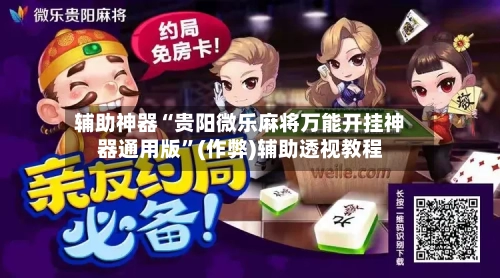 辅助神器“贵阳微乐麻将万能开挂神器通用版”(作弊)辅助透视教程-第2张图片
