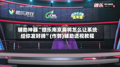 辅助神器“微乐南京麻将怎么让系统给你发好牌	”(作弊)辅助透视教程-第2张图片