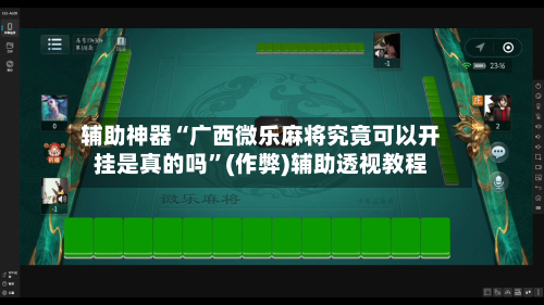 辅助神器“广西微乐麻将究竟可以开挂是真的吗”(作弊)辅助透视教程