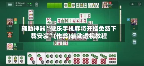 辅助神器“微乐手机麻将开挂免费下载安装	”(作弊)辅助透视教程-第2张图片