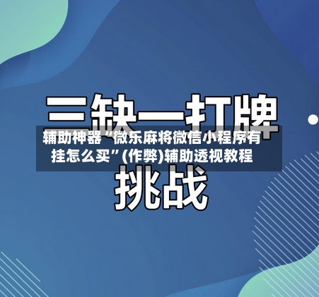 辅助神器“微乐麻将微信小程序有挂怎么买”(作弊)辅助透视教程