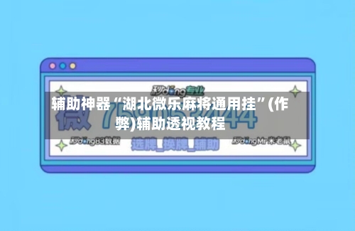辅助神器“湖北微乐麻将通用挂”(作弊)辅助透视教程