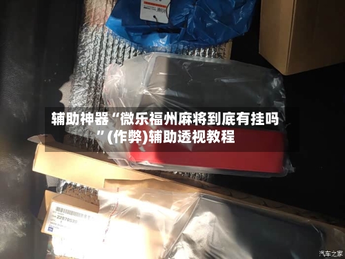辅助神器“微乐福州麻将到底有挂吗”(作弊)辅助透视教程