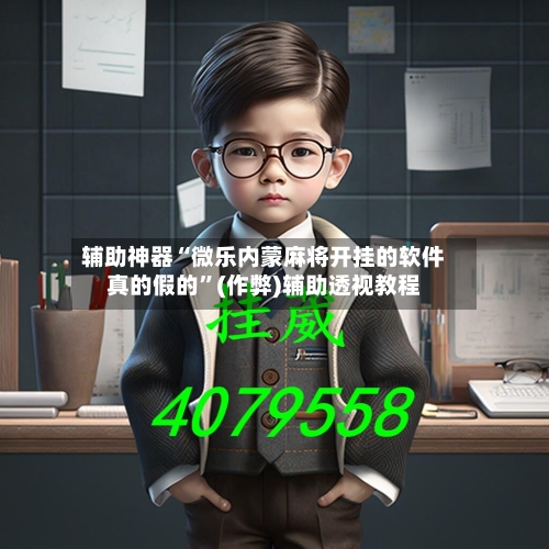 辅助神器“微乐内蒙麻将开挂的软件真的假的”(作弊)辅助透视教程-第2张图片