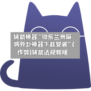 辅助神器“微乐兰州麻将外卦神器下载安装”(作弊)辅助透视教程