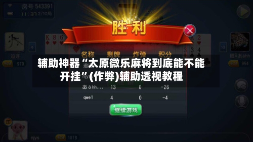 辅助神器“太原微乐麻将到底能不能开挂	”(作弊)辅助透视教程-第3张图片