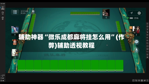 辅助神器“微乐成都麻将挂怎么用”(作弊)辅助透视教程-第2张图片