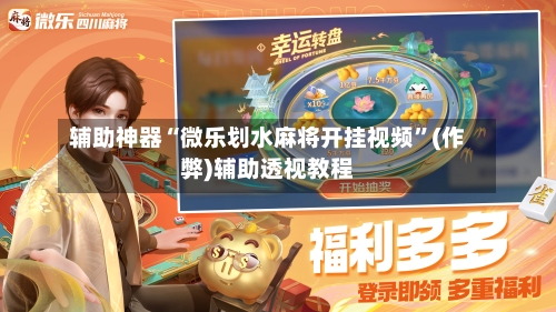 辅助神器“微乐划水麻将开挂视频”(作弊)辅助透视教程