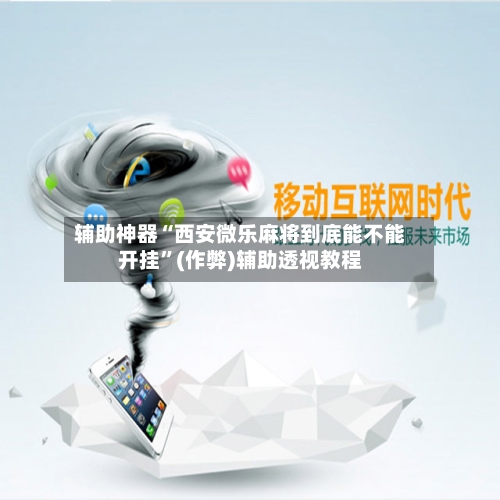 辅助神器“西安微乐麻将到底能不能开挂	”(作弊)辅助透视教程-第3张图片