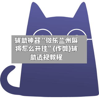 辅助神器“微乐兰州麻将怎么开挂”(作弊)辅助透视教程
