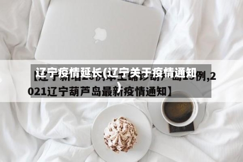 辽宁疫情延长(辽宁关于疫情通知)