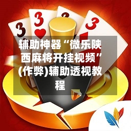 辅助神器“微乐陕西麻将开挂视频	”(作弊)辅助透视教程-第2张图片