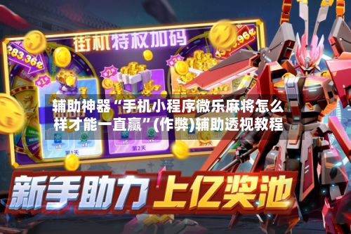 辅助神器“手机小程序微乐麻将怎么样才能一直赢”(作弊)辅助透视教程