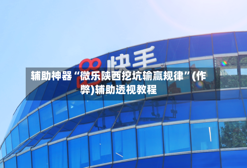 辅助神器“微乐陕西挖坑输赢规律”(作弊)辅助透视教程-第2张图片