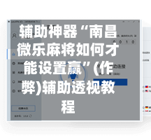 辅助神器“南昌微乐麻将如何才能设置赢”(作弊)辅助透视教程-第2张图片