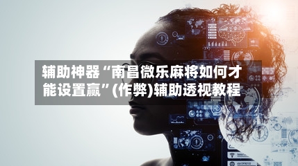 辅助神器“南昌微乐麻将如何才能设置赢	”(作弊)辅助透视教程-第3张图片