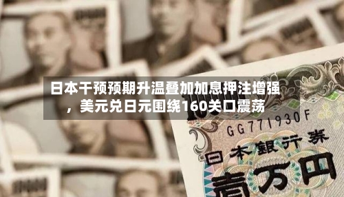 日本干预预期升温叠加加息押注增强	，美元兑日元围绕160关口震荡-第2张图片