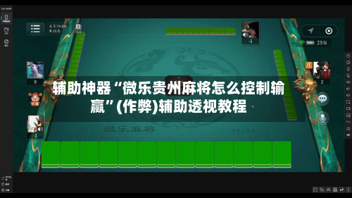 辅助神器“微乐贵州麻将怎么控制输赢”(作弊)辅助透视教程-第2张图片