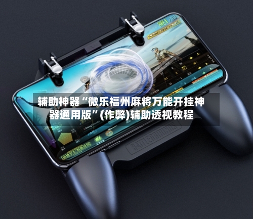 辅助神器“微乐福州麻将万能开挂神器通用版”(作弊)辅助透视教程