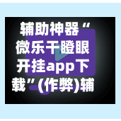 辅助神器“微乐干瞪眼开挂app下载”(作弊)辅助透视教程