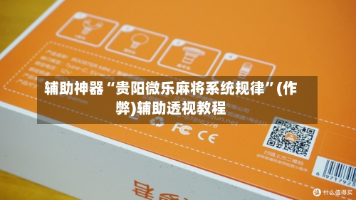 辅助神器“贵阳微乐麻将系统规律”(作弊)辅助透视教程-第3张图片