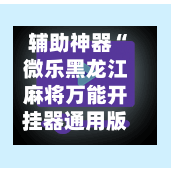 辅助神器“微乐黑龙江麻将万能开挂器通用版”(作弊)辅助透视教程