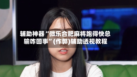 辅助神器“微乐合肥麻将跑得快总输咋回事”(作弊)辅助透视教程